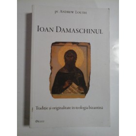 IOAN  DAMASCHINUL * Traditie si originalitate in teologia  bizantina - pr. Andrew  LOUTH 